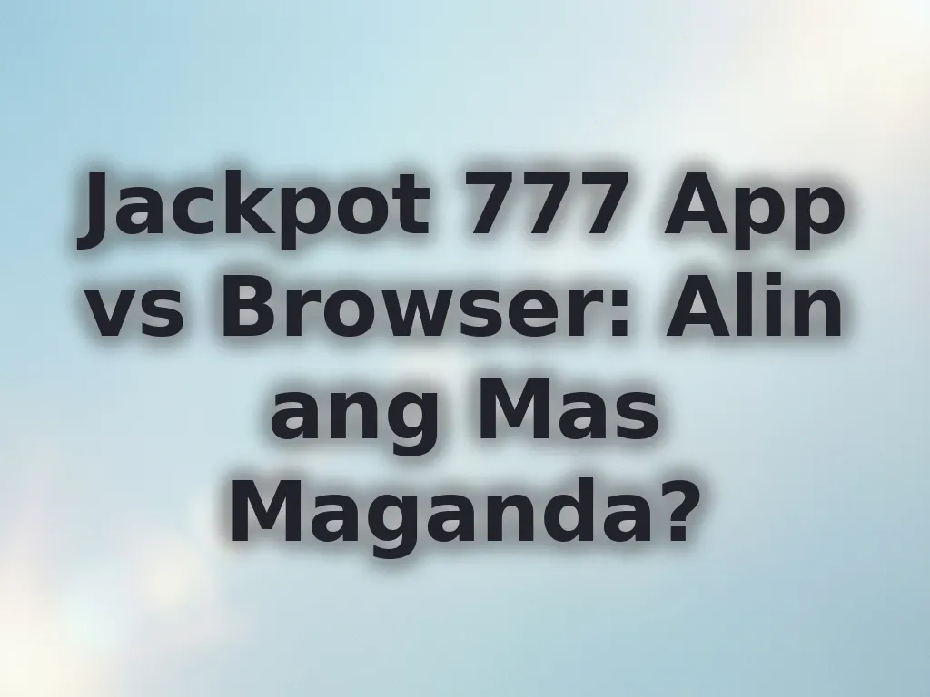 Jackpot 777 App vs Browser: Alin ang Mas Maganda?