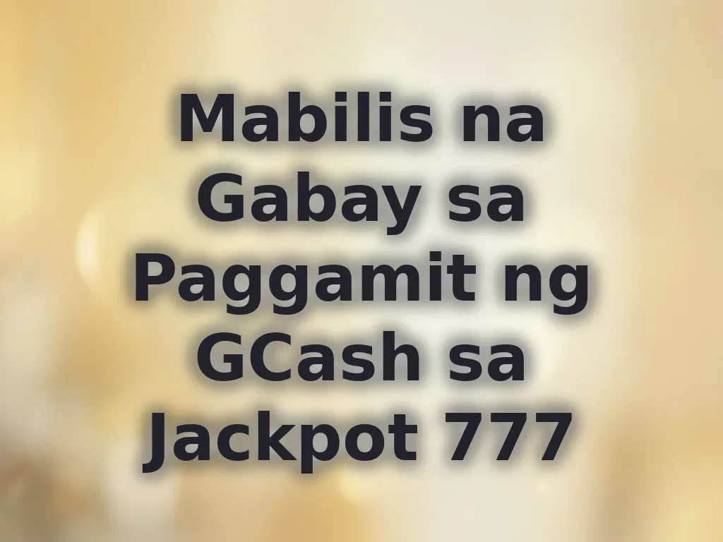 Mabilis na Gabay sa Paggamit ng GCash sa Jackpot 777